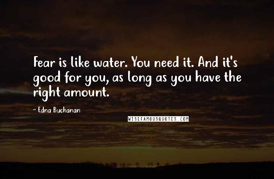 Edna Buchanan Quotes: Fear is like water. You need it. And it's good for you, as long as you have the right amount.