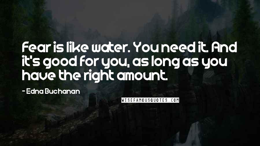 Edna Buchanan Quotes: Fear is like water. You need it. And it's good for you, as long as you have the right amount.