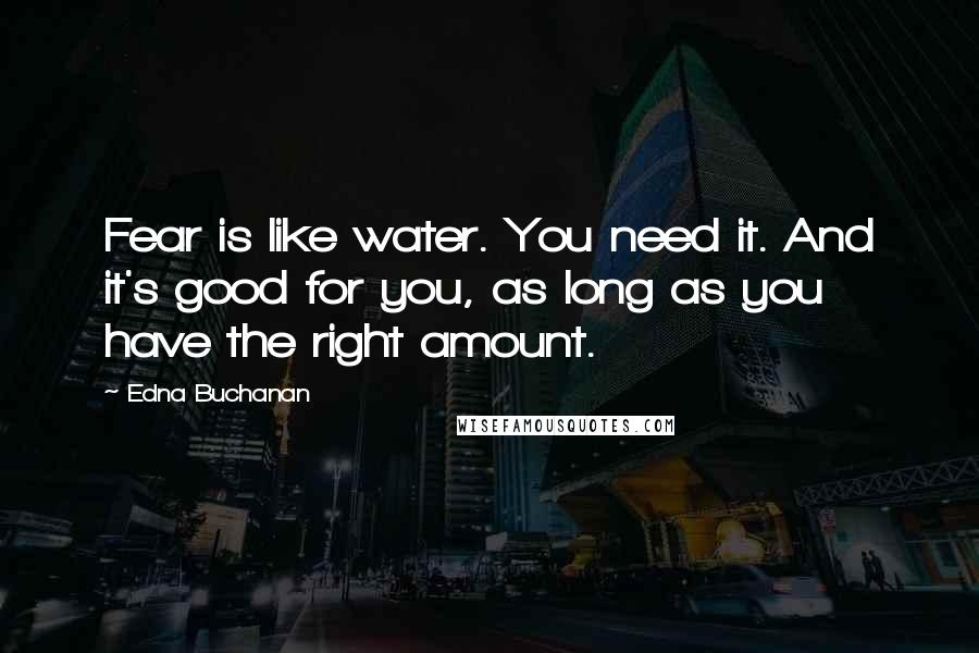 Edna Buchanan Quotes: Fear is like water. You need it. And it's good for you, as long as you have the right amount.