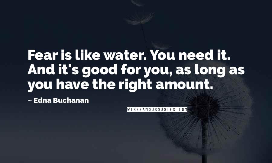Edna Buchanan Quotes: Fear is like water. You need it. And it's good for you, as long as you have the right amount.