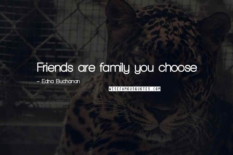 Edna Buchanan Quotes: Friends are family you choose.