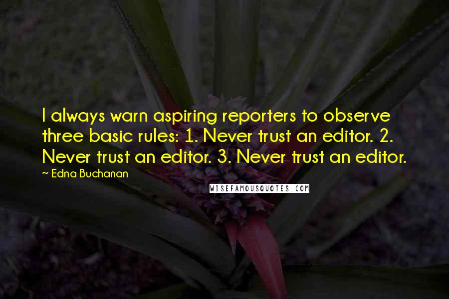 Edna Buchanan Quotes: I always warn aspiring reporters to observe three basic rules: 1. Never trust an editor. 2. Never trust an editor. 3. Never trust an editor.