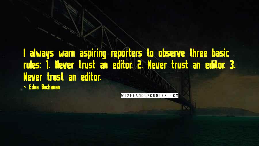 Edna Buchanan Quotes: I always warn aspiring reporters to observe three basic rules: 1. Never trust an editor. 2. Never trust an editor. 3. Never trust an editor.