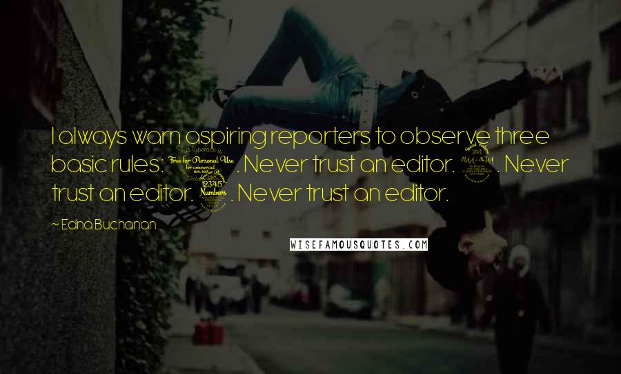 Edna Buchanan Quotes: I always warn aspiring reporters to observe three basic rules: 1. Never trust an editor. 2. Never trust an editor. 3. Never trust an editor.