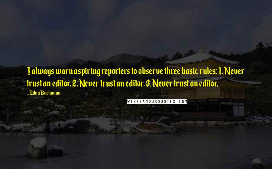 Edna Buchanan Quotes: I always warn aspiring reporters to observe three basic rules: 1. Never trust an editor. 2. Never trust an editor. 3. Never trust an editor.