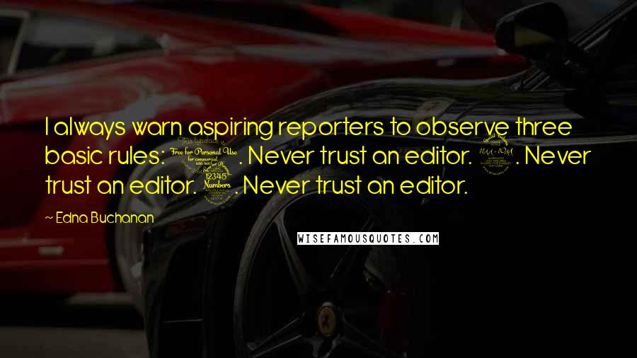Edna Buchanan Quotes: I always warn aspiring reporters to observe three basic rules: 1. Never trust an editor. 2. Never trust an editor. 3. Never trust an editor.