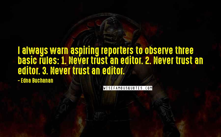 Edna Buchanan Quotes: I always warn aspiring reporters to observe three basic rules: 1. Never trust an editor. 2. Never trust an editor. 3. Never trust an editor.