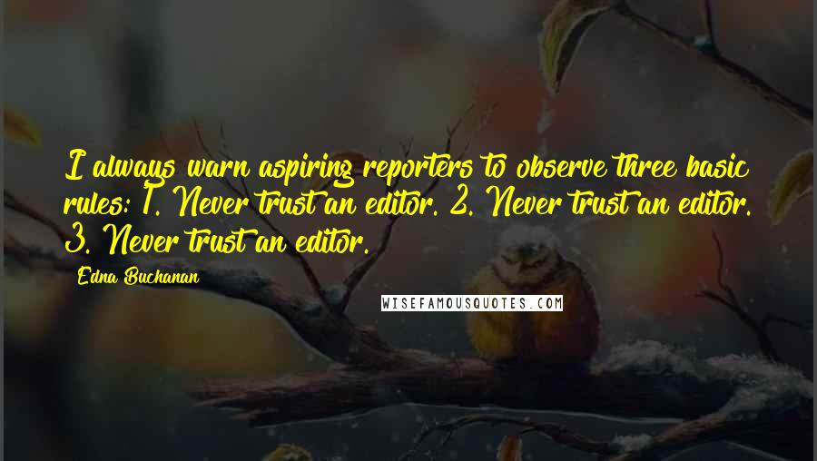 Edna Buchanan Quotes: I always warn aspiring reporters to observe three basic rules: 1. Never trust an editor. 2. Never trust an editor. 3. Never trust an editor.