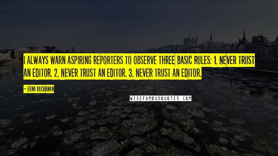 Edna Buchanan Quotes: I always warn aspiring reporters to observe three basic rules: 1. Never trust an editor. 2. Never trust an editor. 3. Never trust an editor.