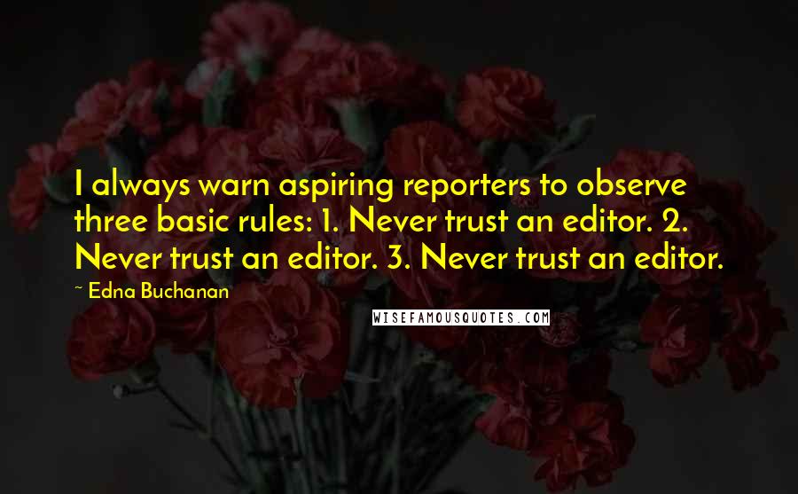 Edna Buchanan Quotes: I always warn aspiring reporters to observe three basic rules: 1. Never trust an editor. 2. Never trust an editor. 3. Never trust an editor.