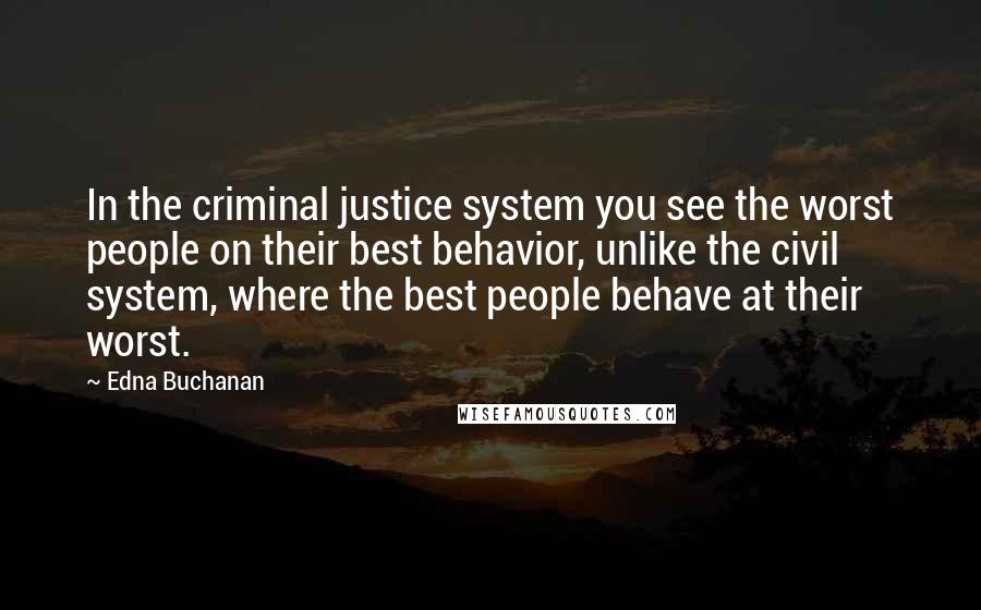 Edna Buchanan Quotes: In the criminal justice system you see the worst people on their best behavior, unlike the civil system, where the best people behave at their worst.