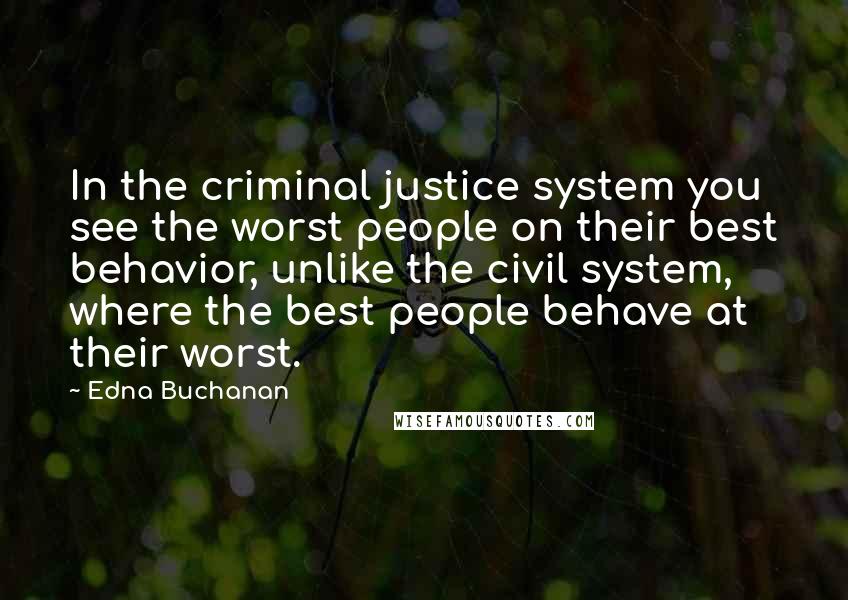Edna Buchanan Quotes: In the criminal justice system you see the worst people on their best behavior, unlike the civil system, where the best people behave at their worst.