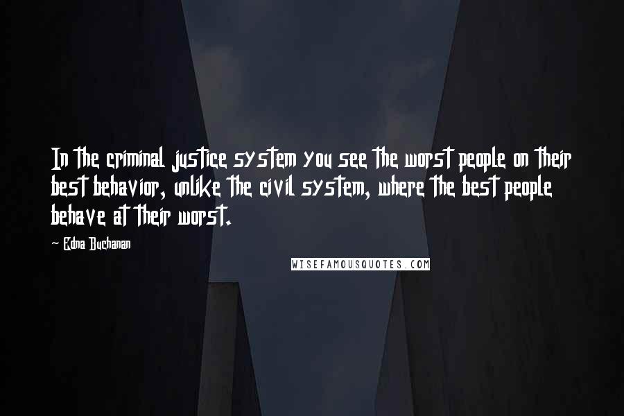 Edna Buchanan Quotes: In the criminal justice system you see the worst people on their best behavior, unlike the civil system, where the best people behave at their worst.