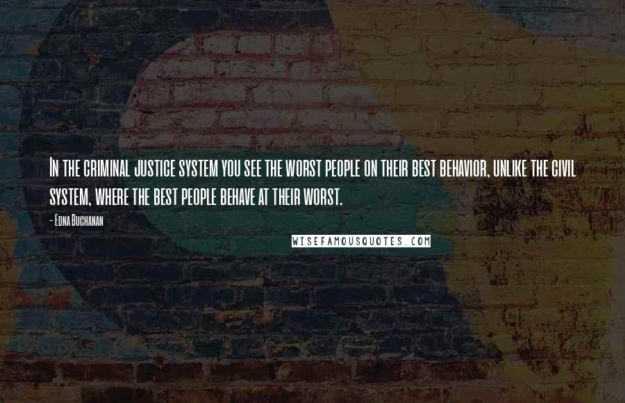 Edna Buchanan Quotes: In the criminal justice system you see the worst people on their best behavior, unlike the civil system, where the best people behave at their worst.