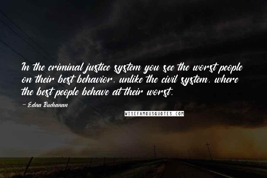 Edna Buchanan Quotes: In the criminal justice system you see the worst people on their best behavior, unlike the civil system, where the best people behave at their worst.