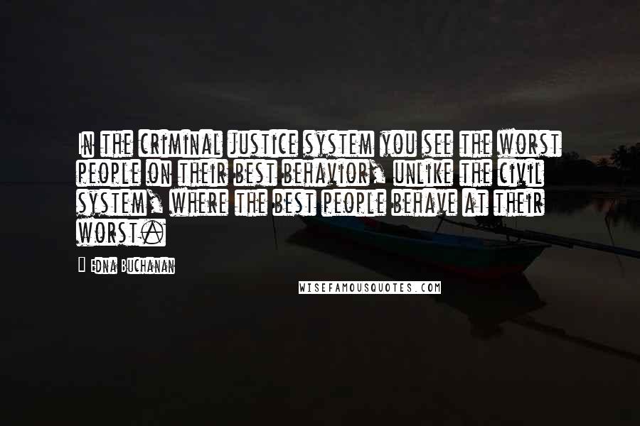 Edna Buchanan Quotes: In the criminal justice system you see the worst people on their best behavior, unlike the civil system, where the best people behave at their worst.