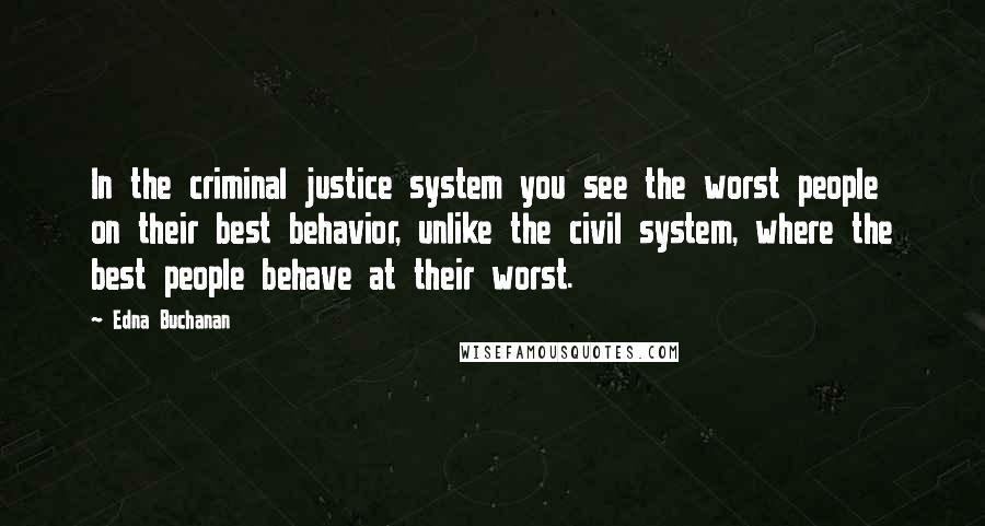 Edna Buchanan Quotes: In the criminal justice system you see the worst people on their best behavior, unlike the civil system, where the best people behave at their worst.