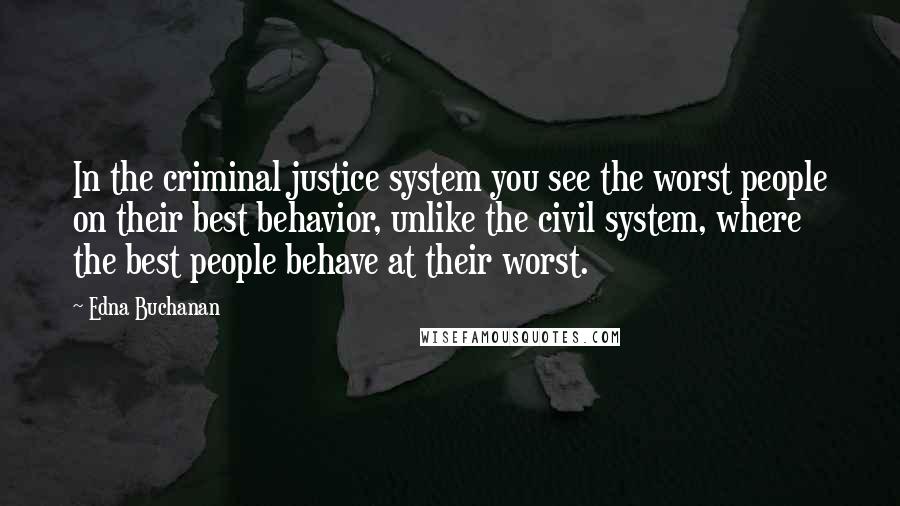 Edna Buchanan Quotes: In the criminal justice system you see the worst people on their best behavior, unlike the civil system, where the best people behave at their worst.