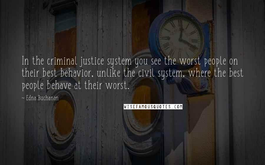 Edna Buchanan Quotes: In the criminal justice system you see the worst people on their best behavior, unlike the civil system, where the best people behave at their worst.