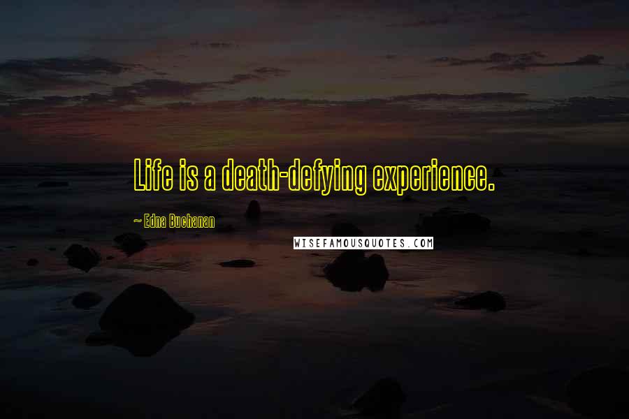 Edna Buchanan Quotes: Life is a death-defying experience.
