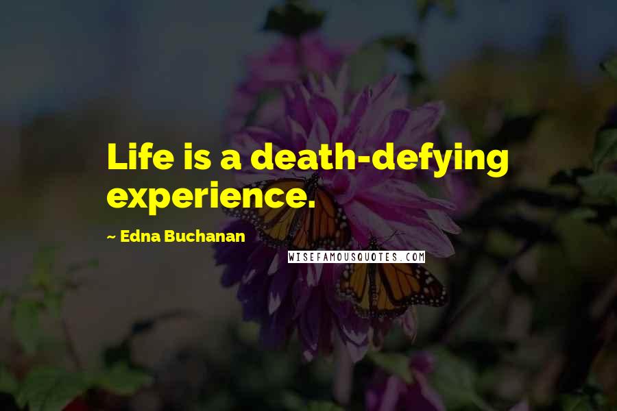 Edna Buchanan Quotes: Life is a death-defying experience.