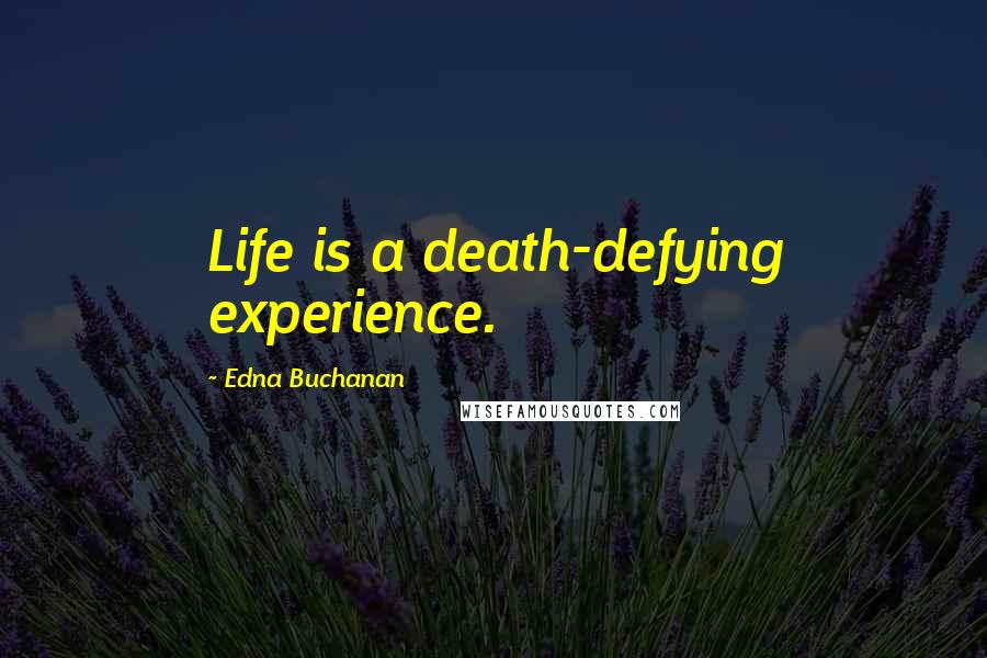 Edna Buchanan Quotes: Life is a death-defying experience.