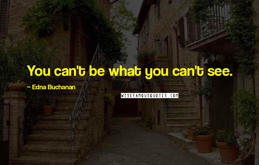 Edna Buchanan Quotes: You can't be what you can't see.