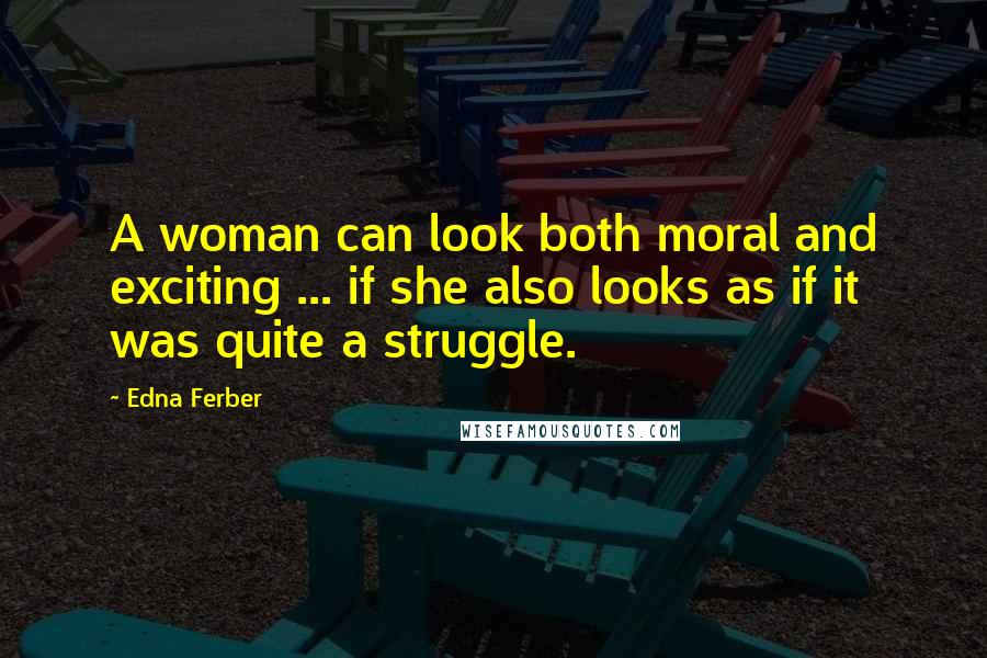 Edna Ferber Quotes: A woman can look both moral and exciting ... if she also looks as if it was quite a struggle.