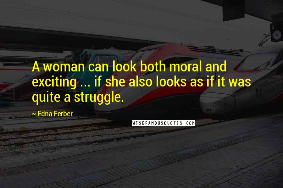 Edna Ferber Quotes: A woman can look both moral and exciting ... if she also looks as if it was quite a struggle.