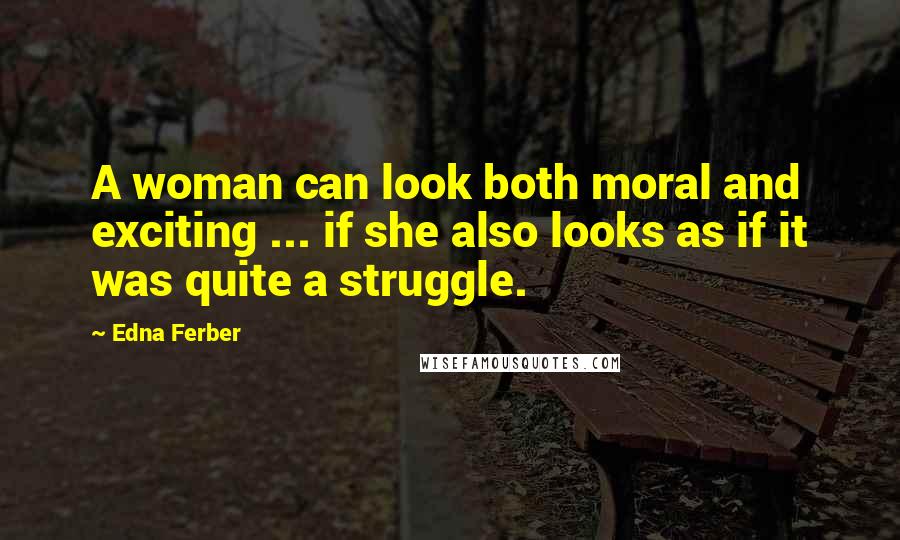 Edna Ferber Quotes: A woman can look both moral and exciting ... if she also looks as if it was quite a struggle.