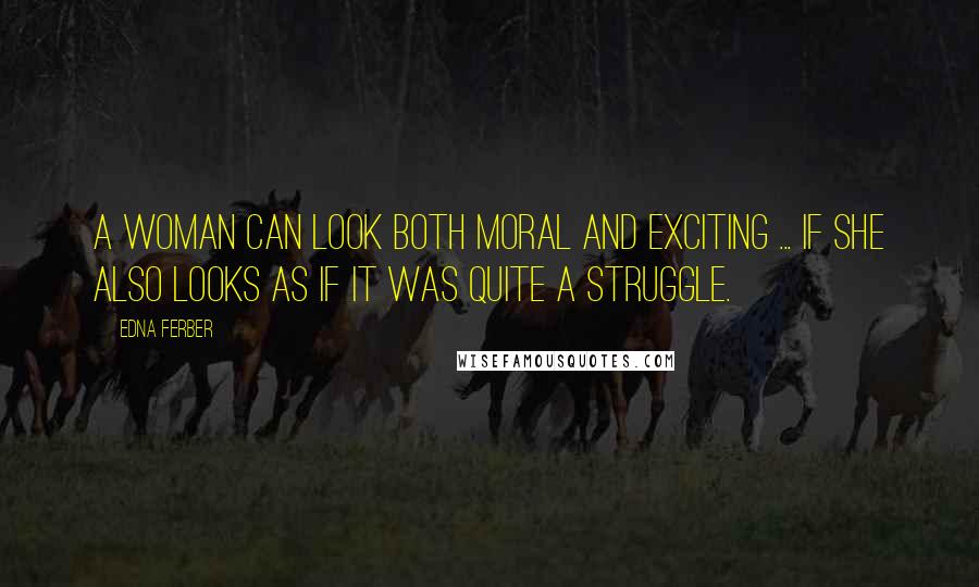 Edna Ferber Quotes: A woman can look both moral and exciting ... if she also looks as if it was quite a struggle.