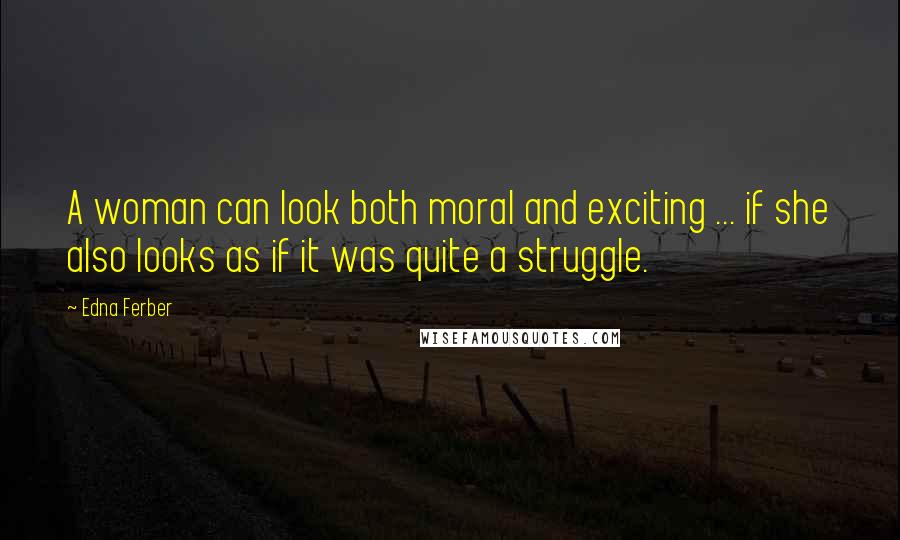 Edna Ferber Quotes: A woman can look both moral and exciting ... if she also looks as if it was quite a struggle.