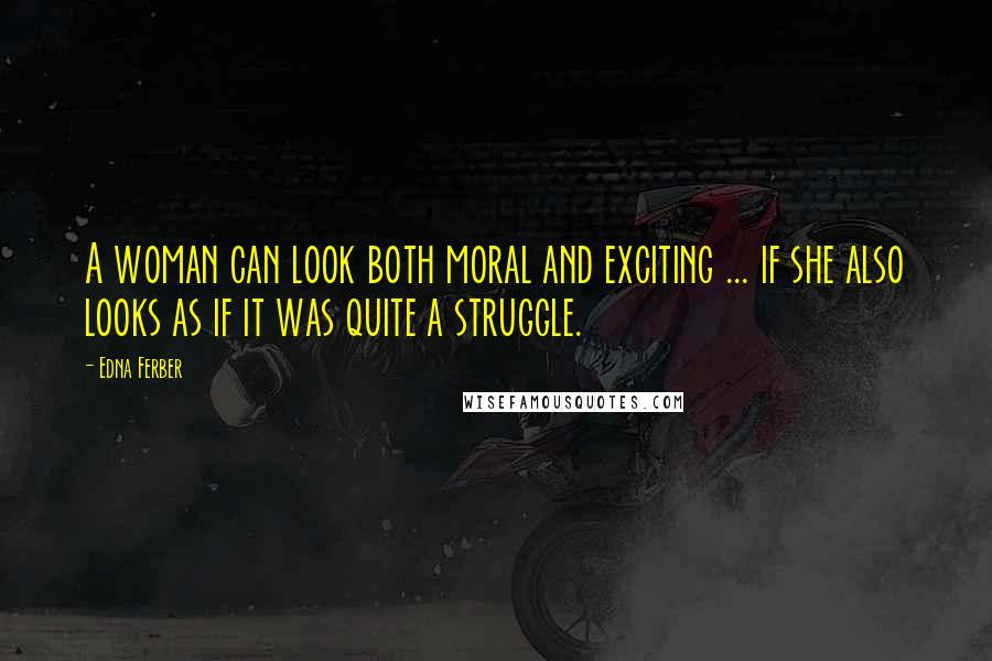 Edna Ferber Quotes: A woman can look both moral and exciting ... if she also looks as if it was quite a struggle.