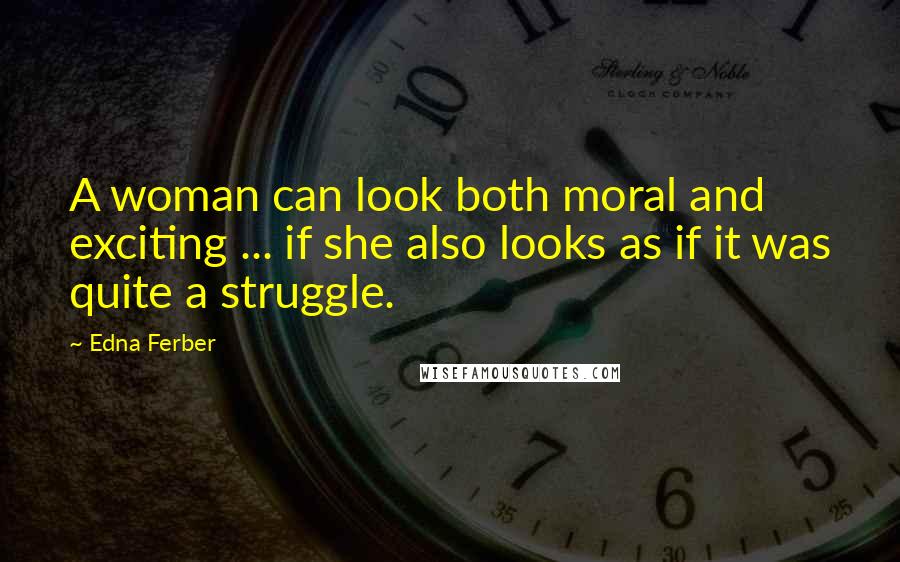 Edna Ferber Quotes: A woman can look both moral and exciting ... if she also looks as if it was quite a struggle.