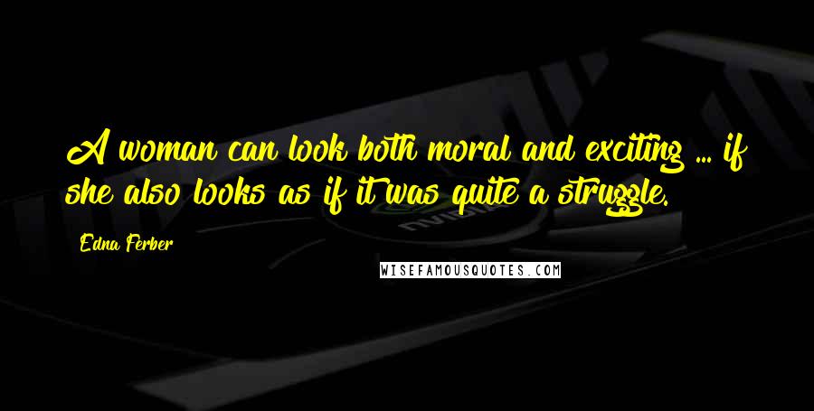 Edna Ferber Quotes: A woman can look both moral and exciting ... if she also looks as if it was quite a struggle.