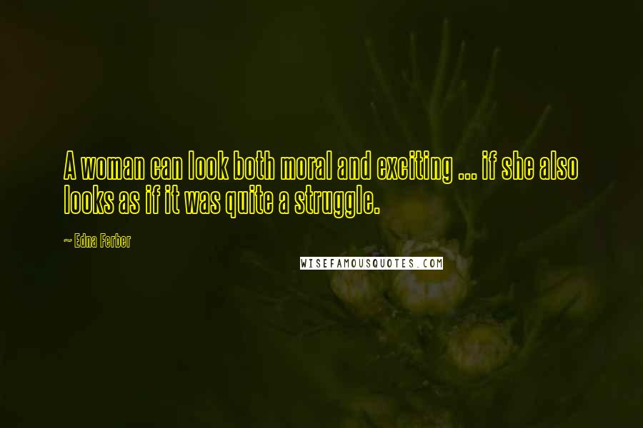 Edna Ferber Quotes: A woman can look both moral and exciting ... if she also looks as if it was quite a struggle.