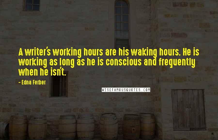 Edna Ferber Quotes: A writer's working hours are his waking hours. He is working as long as he is conscious and frequently when he isn't.