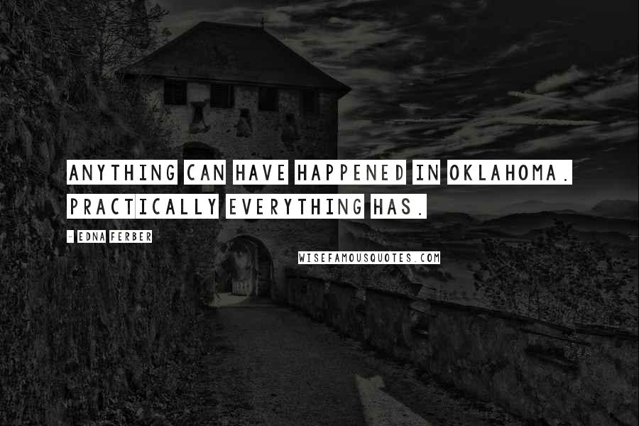 Edna Ferber Quotes: Anything can have happened in Oklahoma. Practically everything has.