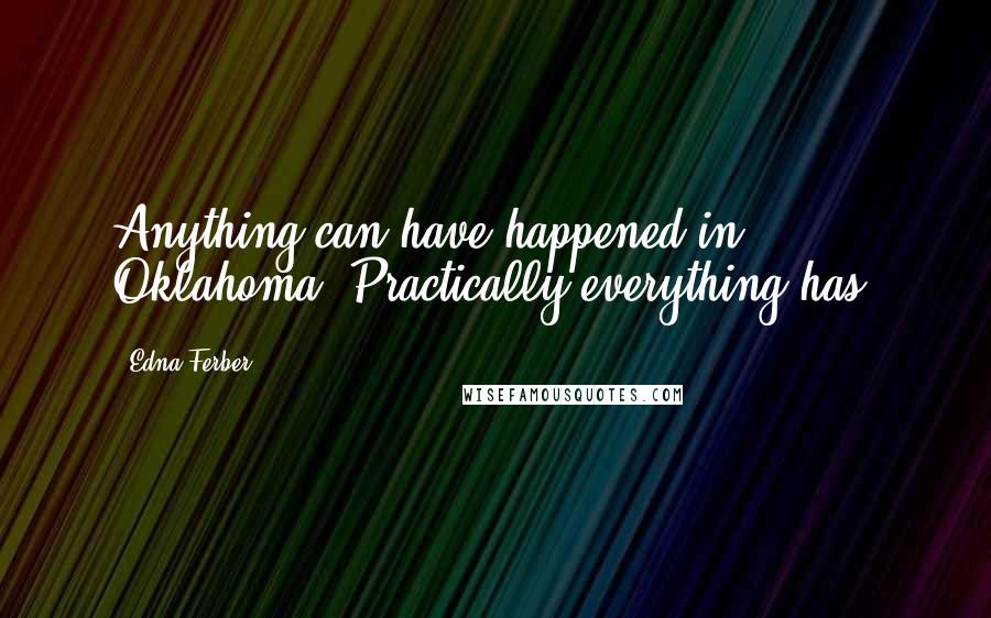 Edna Ferber Quotes: Anything can have happened in Oklahoma. Practically everything has.