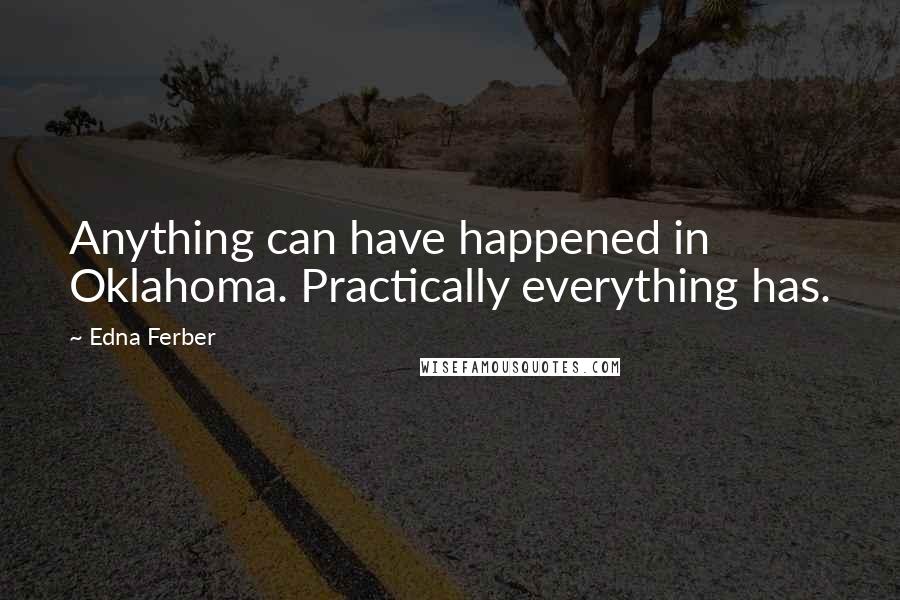 Edna Ferber Quotes: Anything can have happened in Oklahoma. Practically everything has.