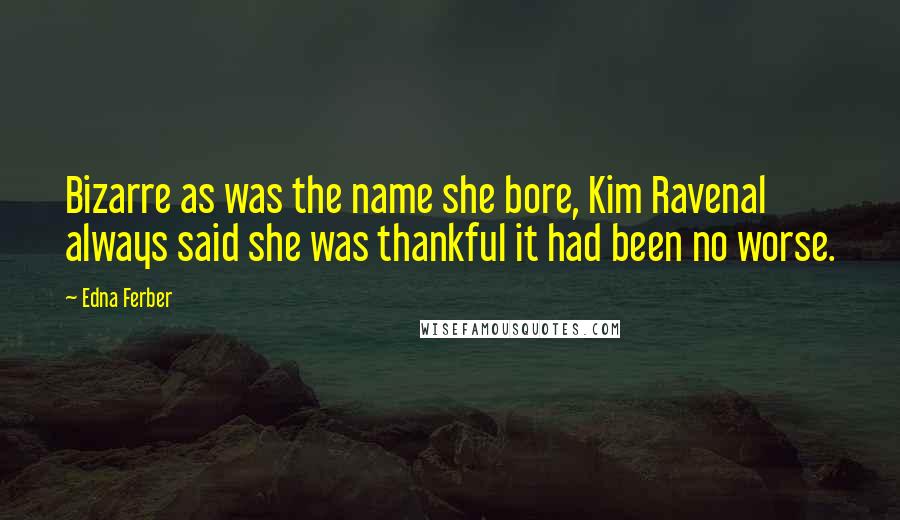 Edna Ferber Quotes: Bizarre as was the name she bore, Kim Ravenal always said she was thankful it had been no worse.