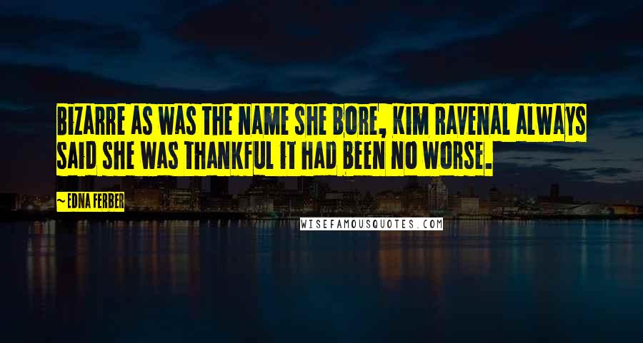 Edna Ferber Quotes: Bizarre as was the name she bore, Kim Ravenal always said she was thankful it had been no worse.
