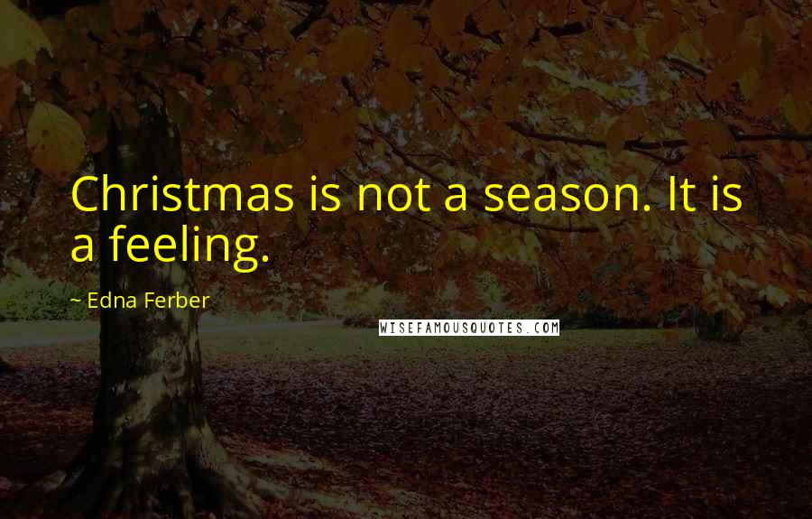 Edna Ferber Quotes: Christmas is not a season. It is a feeling.