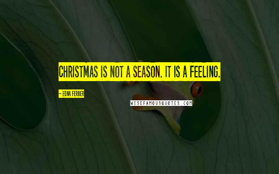 Edna Ferber Quotes: Christmas is not a season. It is a feeling.