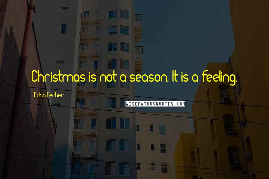 Edna Ferber Quotes: Christmas is not a season. It is a feeling.