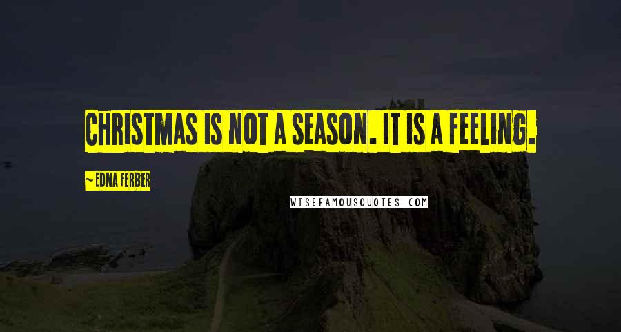 Edna Ferber Quotes: Christmas is not a season. It is a feeling.