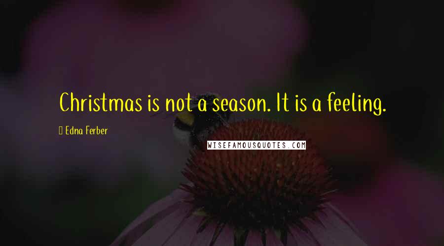 Edna Ferber Quotes: Christmas is not a season. It is a feeling.