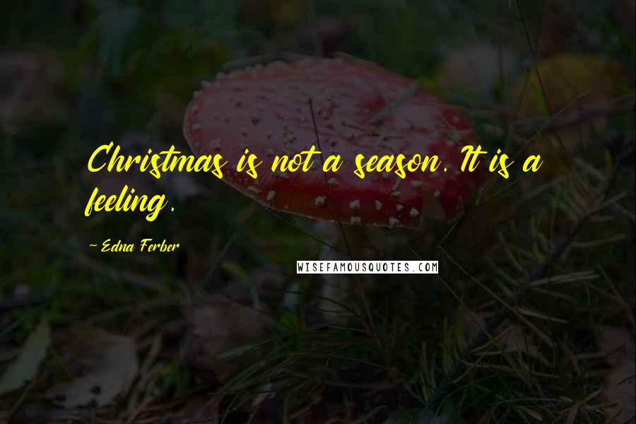 Edna Ferber Quotes: Christmas is not a season. It is a feeling.