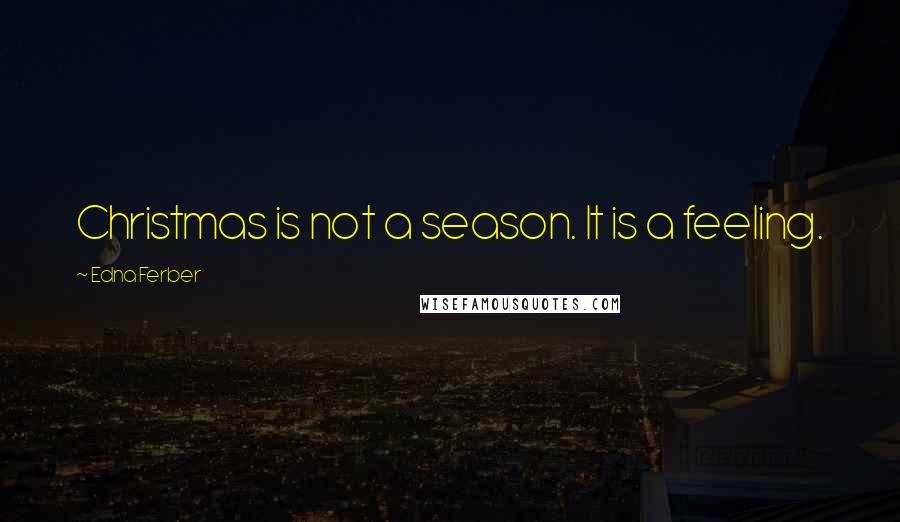 Edna Ferber Quotes: Christmas is not a season. It is a feeling.