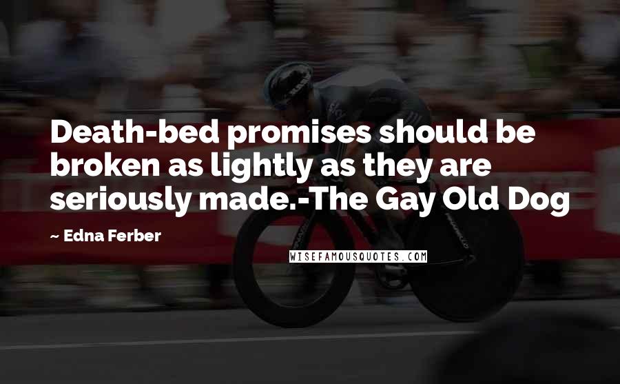 Edna Ferber Quotes: Death-bed promises should be broken as lightly as they are seriously made.-The Gay Old Dog